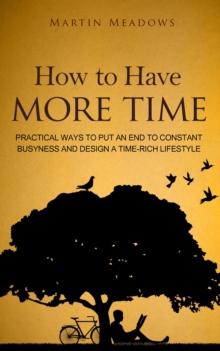 How to Have More Time: Practical Ways to Put an End to Constant Busyness and Design a Time-Rich Lifestyle