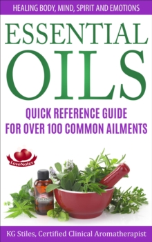 Essential Oils Quick Reference Guide For Over 100 Common Ailments Healing Body, Mind, Spirit and Emotions : Healing with Essential Oil