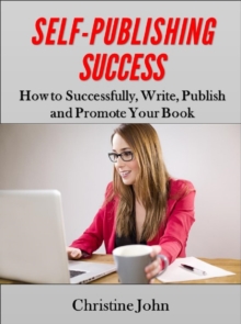 Self-Publishing Success: How to Successfully, Write, Publish and Promote Your Book