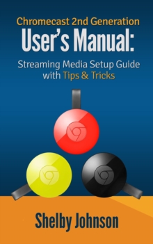 Chromecast 2nd Generation User's Manual Streaming Media Setup Guide with Tips & Tricks