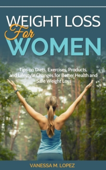 Weight Loss For Women: Tips On Diets, Exercises, Products, And Lifestyle Changes For Better Health And Safe Weight Loss