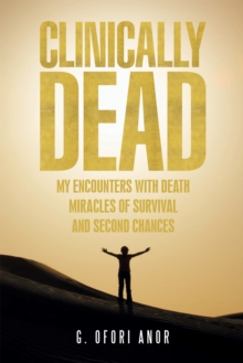 Clinically Dead : My Encounters with Death, Miracles of Survival, and Second Chances