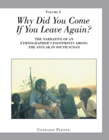 Why Did You Come If You Leave Again? Volume 2 : The Narrative of an Ethnographer'S Footprints Among the Anyuak in South Sudan