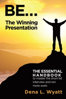 Be... the Winning Presentation : The Essential Handbook to Master the Short List Interview and Win More Work.