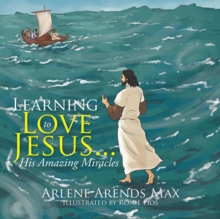 Learning to Love Jesus . . . : His Amazing Miracles