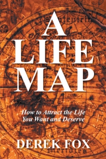 A Life Map : How to Attract the Life You Want and Deserve