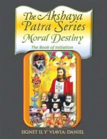 The Akshaya Patra: Moral Destiny : The Book of Initiation, as Above so Below of Light and Sound, Life, Time and Thermal Unity