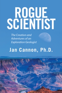 Rogue Scientist : The Creation and Adventures of an Exploration Geologist