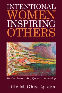 Intentional Women Inspiring Others : Stories, Poems, Art, Quotes, Leadership