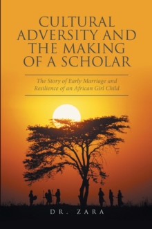 Cultural Adversity and the Making of a Scholar : The Story of Early Marriage and Resilience of an African Girl Child