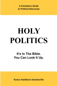 Holy Politics: a Christian'S Guide to Political Discourse : It'S in the Bible; You Can Look It Up.