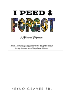 I Peed & Forgot : An Nfl Father's Apology Letter to His Daughter About Facing Demons and Rising Above Failures.