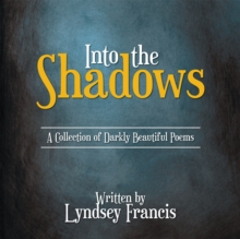 Into the Shadows : A Collection of Darkly Beautiful Poems