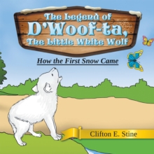 The Legend of D'Woof-Ta, the Little White Wolf : How the First Snow Came