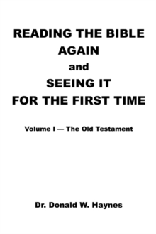 Reading the Bible Again and Seeing It for the First Time : Volume I-The Old Testament