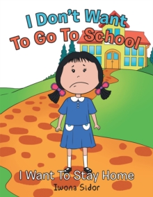 I Don'T Want to Go to School : I Want to Stay Home