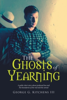 The Ghosts of Yearning : A Gothic Short Story About Profound Loss and the Boundaries of the Real and the Unreal