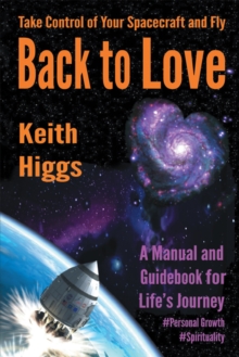 Take Control of Your Spacecraft and Fly Back to Love : A Manual and Guidebook for Life'S Journey