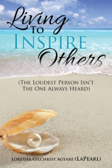 Living to Inspire Others : The Loudest Person Isn'T the One Always Heard