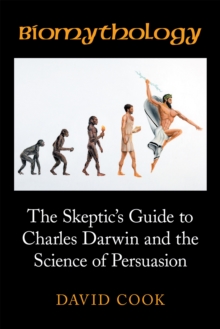 Biomythology : The Skeptic'S Guide to Charles Darwin and the Science of Persuasion