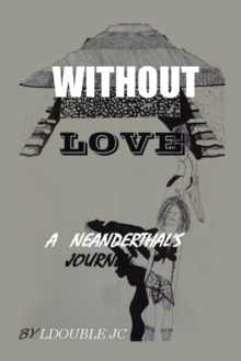 Without Love : A Neanderthal's Journey