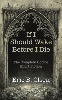 If I Should Wake Before I Die : The Complete Horror Short Fiction