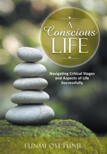 A Conscious Life : Navigating Critical Stages and Aspects of Life Successfully