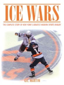 Ice Wars : The Complete Story of New York's Greatest Modern Sports Rivalry