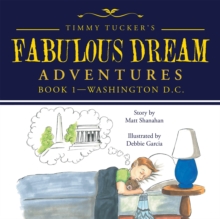 Timmy Tucker'S Fabulous Dream Adventures : Book 1-Washington D.C.