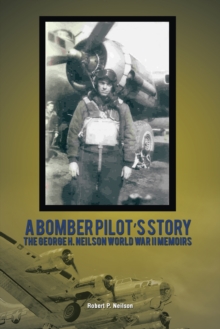 A Bomber Pilot'S Story : The George H. Neilson World War Ii Memoirs