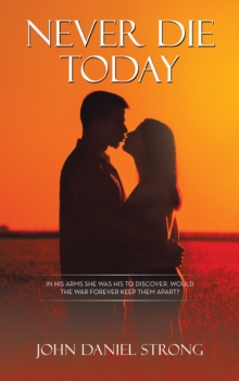 Never Die Today : In His Arms She Was His to Discover.  Would the War Forever Keep Them Apart?