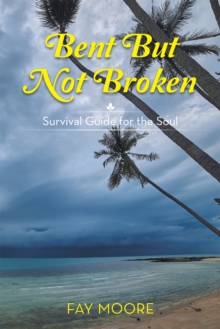 Bent but Not Broken : Survival Guide for the Soul