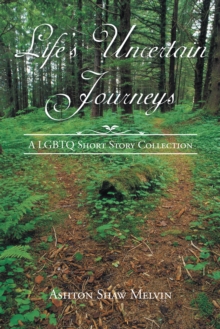 Life'S Uncertain Journeys : A Lgbtq Short Story Collection