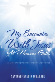 My Encounter with Jesus at Heaven'S Gates : - a Life-Changing Near Death Experience