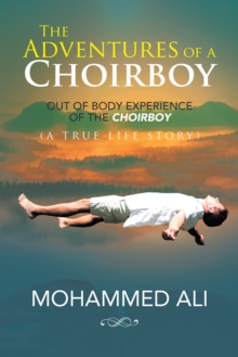 The Adventures of a Choirboy : A True Life Story About the Out-Of-Body Experience of a Choirboy