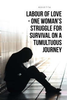 Labour of Love-One Woman'S Struggle for Survival on a Tumultuous Journey