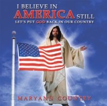 I Believe in America Still : Let'S Put God Back in Our Country