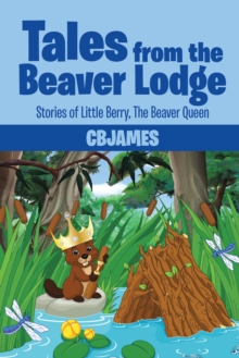 Tales from the Beaver Lodge : Stories of Little Berry, the Beaver Queen