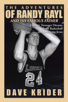 The Adventures of Randy Rayl and His Famous Father : Hoosier Teenager Dreams About Basketball and Following Jesus