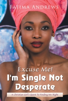 Excuse Me! I'M Single Not Desperate : A Christian Girl'S Quest to Finding Mr. Right