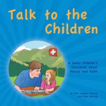 Talk to the Children : A Swiss Children'S Story Book About Morals and Faith