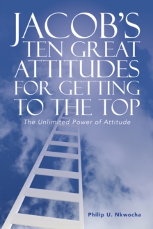 Jacob'S Ten Great Attitudes for Getting to the Top : The Unlimited Power of Attitude