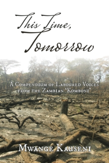 This Time, Tomorrow : A Compendium of Laboured Voices from the Zambian 'Komboni'