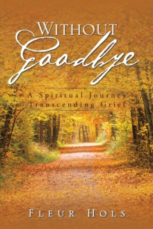 Without Goodbye : A Spiritual Journey Transcending Grief