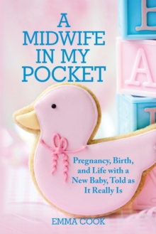 A Midwife in My Pocket : Pregnancy, Birth, and Life with a New Baby, Told as It Really Is