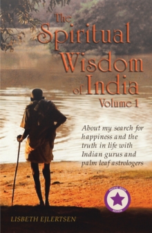 The Spiritual Wisdom of India, Volume I : About My Search for Happiness and the Truth in Life with Indian Gurus and Palm Leaf Astrologers