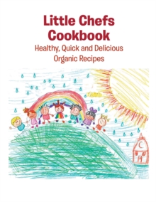 Little Chefs Cookbook : Healthy, Quick and Delicious Organic Recipes