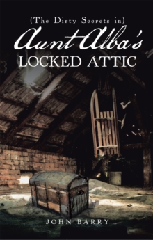 (The Dirty Secrets In) Aunt Alba'S Locked Attic : A Novel by John Barry