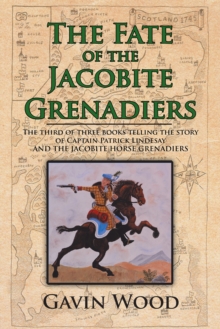 The Fate of the Jacobite Grenadiers : The Third of Three Books Telling the Story of Captain Patrick Lindesay and the Jacobite Grenadiers