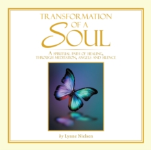 Transformation of a Soul : A Spiritual Path of Healing, Through Meditation, Angels and Silence